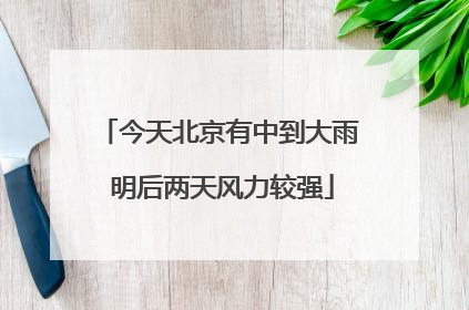 今天北京有中到大雨 明后两天风力较强