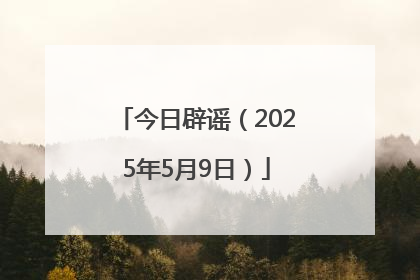 今日辟谣（2025年5月9日）