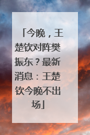 今晚，王楚钦对阵樊振东？最新消息：王楚钦今晚不出场