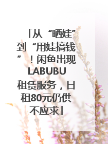 从“晒娃”到“用娃搞钱”！闲鱼出现LABUBU租赁服务，日租80元仍供不应求