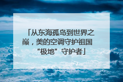 从东海孤岛到世界之巅，美的空调守护祖国“极地”守护者