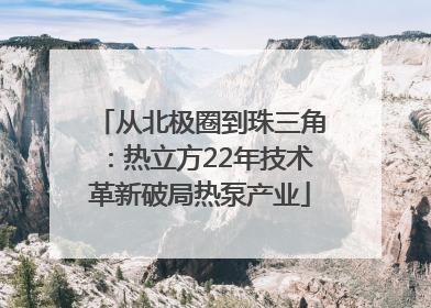从北极圈到珠三角：热立方22年技术革新破局热泵产业