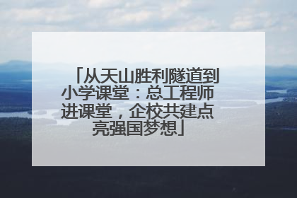 从天山胜利隧道到小学课堂：总工程师进课堂，企校共建点亮强国梦想