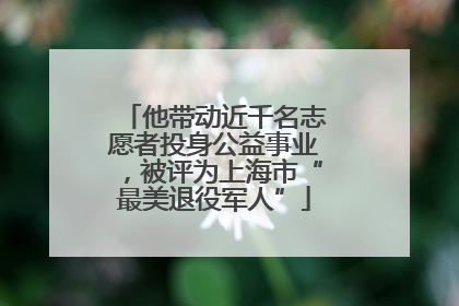 他带动近千名志愿者投身公益事业，被评为上海市“最美退役军人”