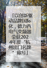 以创新驱动品牌国际化，德力西电气变频器荣获2024年度“杭州出口名牌”称号