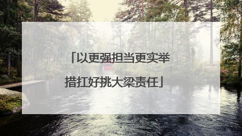 以更强担当更实举措扛好挑大梁责任