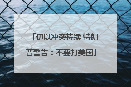 伊以冲突持续 特朗普警告：不要打美国