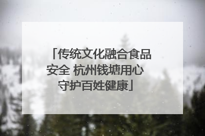 传统文化融合食品安全 杭州钱塘用心守护百姓健康