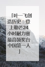 叶一飞创造历史：登上勒芒24小时耐力赛最高领奖台中国第一人