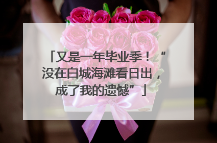 又是一年毕业季！“没在白城海滩看日出，成了我的遗憾”