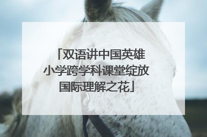 双语讲中国英雄 小学跨学科课堂绽放国际理解之花