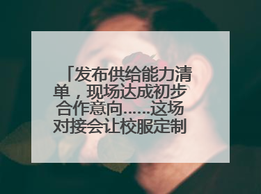 发布供给能力清单，现场达成初步合作意向……这场对接会让校服定制更放心