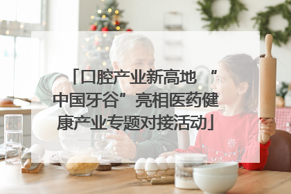 口腔产业新高地 “中国牙谷”亮相医药健康产业专题对接活动