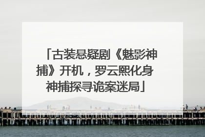 古装悬疑剧《魅影神捕》开机，罗云熙化身神捕探寻诡案迷局