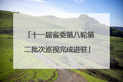 十一届省委第八轮第二批次巡视完成进驻
