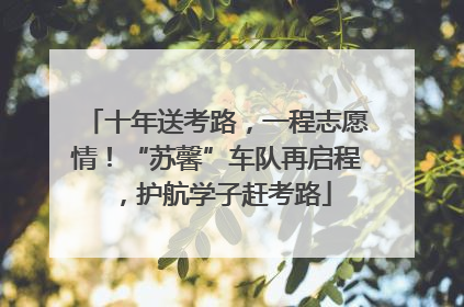 十年送考路，一程志愿情！“苏馨”车队再启程，护航学子赶考路