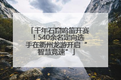 千年石窟鸣笛开赛！540余名定向选手在衢州龙游开启“智慧竞速”