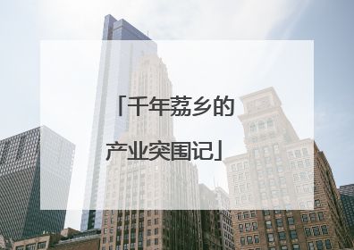 千年荔乡的产业突围记