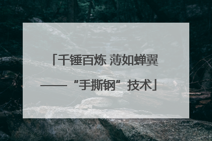 千锤百炼 薄如蝉翼——“手撕钢”技术