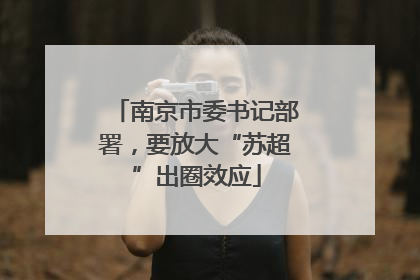 南京市委书记部署，要放大“苏超”出圈效应