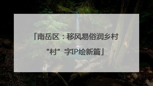 南岳区：移风易俗润乡村 “村”字IP绘新篇