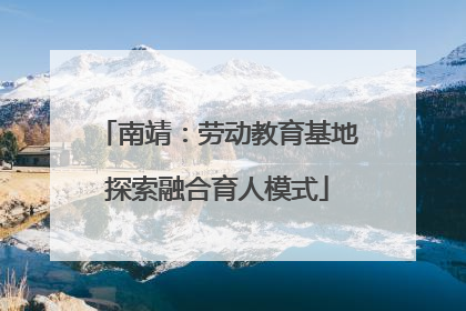 南靖：劳动教育基地探索融合育人模式