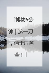 博物5分钟｜这一刀，值半斤黄金！