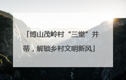博山茂岭村“三堂”并蒂，解锁乡村文明新风