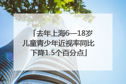 去年上海6—18岁儿童青少年近视率同比下降1.5个百分点