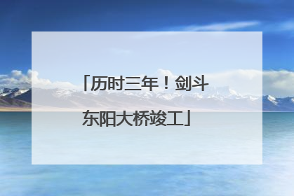历时三年！剑斗东阳大桥竣工