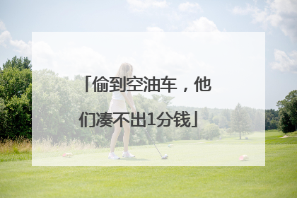 偷到空油车，他们凑不出1分钱