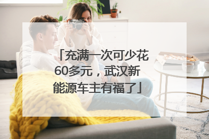 充满一次可少花60多元，武汉新能源车主有福了