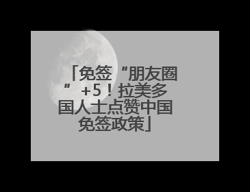 免签“朋友圈”+5！拉美多国人士点赞中国免签政策
