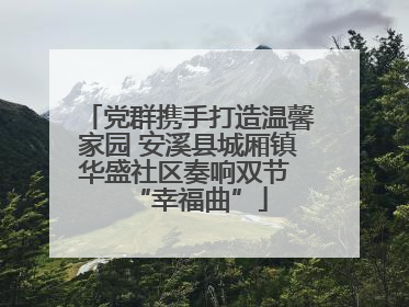 党群携手打造温馨家园 安溪县城厢镇华盛社区奏响双节 “幸福曲”