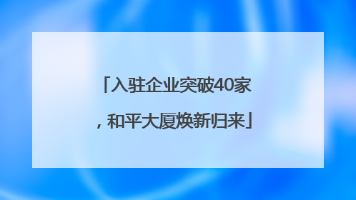 入驻企业突破40家，和平大厦焕新归来