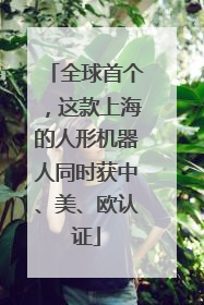 全球首个，这款上海的人形机器人同时获中、美、欧认证