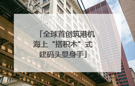 全球首创筑港机海上“搭积木”式建码头显身手