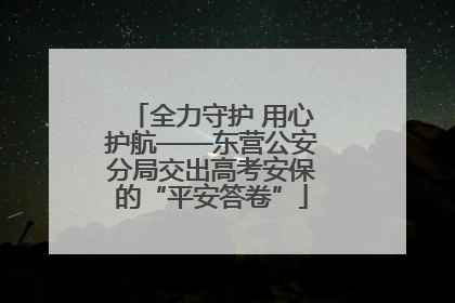 全力守护 用心护航——东营公安分局交出高考安保的“平安答卷”
