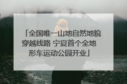 全国唯一山地自然地貌穿越线路 宁夏首个全地形车运动公园开业