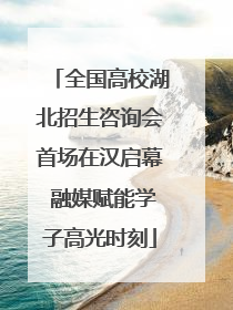 全国高校湖北招生咨询会首场在汉启幕 融媒赋能学子高光时刻