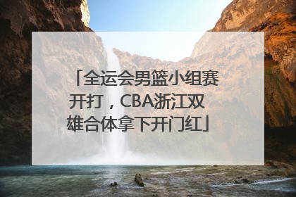 全运会男篮小组赛开打，CBA浙江双雄合体拿下开门红
