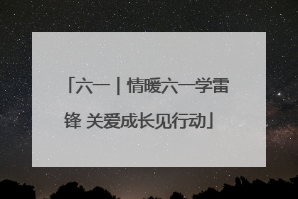 六一｜情暖六一学雷锋 关爱成长见行动