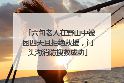 六旬老人在野山中被困四天且拒绝救援，门头沟消防搜救成功
