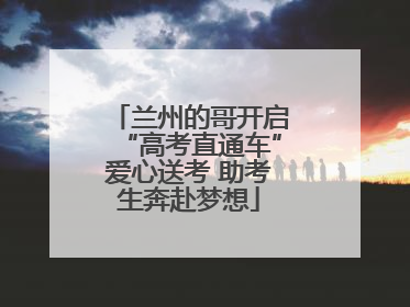 兰州的哥开启“高考直通车”爱心送考 助考生奔赴梦想