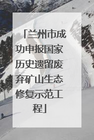 兰州市成功申报国家历史遗留废弃矿山生态修复示范工程