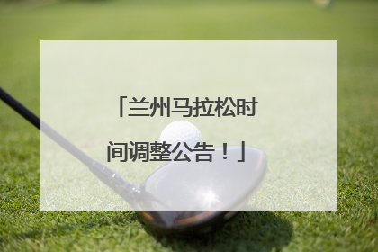 兰州马拉松时间调整公告！