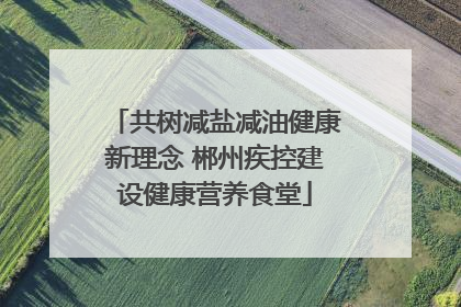 共树减盐减油健康新理念 郴州疾控建设健康营养食堂