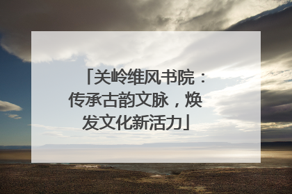 关岭维风书院：传承古韵文脉，焕发文化新活力