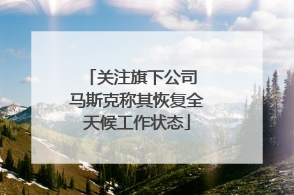 关注旗下公司 马斯克称其恢复全天候工作状态