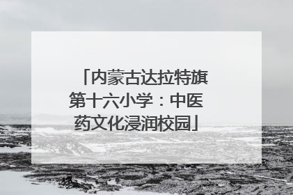 内蒙古达拉特旗第十六小学：中医药文化浸润校园